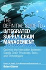 The Definitive Guide to Integrated Supply Chain Management Optimize the Interaction between Supply Chain Processes Tools and Technologies