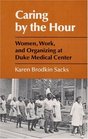 Caring by the Hour Women Work and Organizing at Duke Medical Center