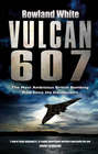 Vulcan 607 The Most Ambitious British Bombing Raid Since the Dambusters