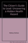 The Citizen's Guide to Lead Uncovering a Hidden Health Hazard