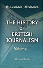 The History of British Journalism From the Foundation of the Newspaper Press in England to the Repeal of the Stamp Act in 1855 with Sketches of Press Celebrities Volume 1