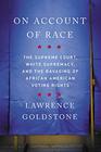 On Account of Race The Supreme Court White Supremacy and the Ravaging of African American Voting Rights