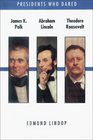 Presidents Who Dared James K Polk Abraham Lincoln Theodore Roosevelt