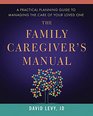 The Family Caregiver's Manual A Practical Planning Guide to Managing the Care of Your Loved One
