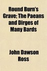 Round Burns' Grave The Paeans and Dirges of Many Bards