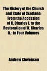 The History of the Church and State of Scotland From the Accession of K Charles I to the Restoration of K Charles Ii in Four Volumes