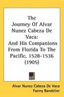 The Journey Of Alvar Nunez Cabeza De Vaca And His Companions From Florida To The Pacific 15281536