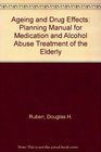 The Aging and Drug Effects A Planning Manual for Medication and Alcohol Abuse Treatment of the Elderly