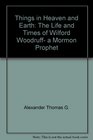 Things in Heaven and Earth The Life and Times of Wilford Woodruff a Mormon Prophet