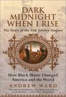 Dark Midnight When I Rise The Story of the Fisk Jubilee Singers