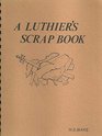 Luthier's Scrap Book: Being a Collection of Short "How to Do It" Articles and Bits of Information Pertaining to the Making and Restoration of Instruments of the Violin Fami