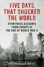 Five Days That Shocked the World Eyewitness Accounts from Europe at the End of World War II