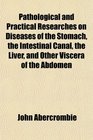 Pathological and Practical Researches on Diseases of the Stomach the Intestinal Canal the Liver and Other Viscera of the Abdomen