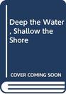 Deep the Water Shallow the Shore