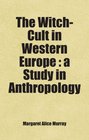 The WitchCult in Western Europe  a Study in Anthropology