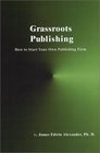 Grassroots Publishing How to Start Your Own Publishing Firm