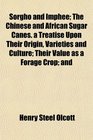 Sorgho and Imphee The Chinese and African Sugar Canes a Treatise Upon Their Origin Varieties and Culture Their Value as a Forage Crop and