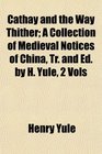 Cathay and the Way Thither A Collection of Medieval Notices of China Tr and Ed by H Yule 2 Vols