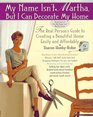 My Name Isn't Martha But I Can Decorate My Home The Real Person's Guide to Creating a Beautiful Home Easily and Affordably