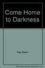 Come Home to Darkness