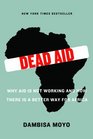 Dead Aid Why Aid Is Not Working and How There Is a Better Way for Africa