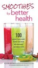 Smoothies for Better Health 100 NutrientPacked Drinks to Boost Your Energy and Supercharge Your Immune System