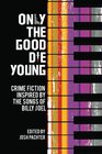 Only the Good Die Young Crime Fiction Inspired by the Songs of Billy Joel