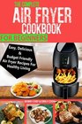 The Complete Air Fryer Cookbook For Beginners Easy Delicious And Budget Friendly Air Fryer Recipes For Healthy Living