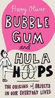 Bubble Gum and Hula Hoops The Origins of Objects in Our Everyday Lives