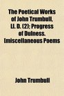 The Poetical Works of John Trumbull Ll D  Progress of Dulness miscellaneous Poems