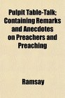 Pulpit TableTalk Containing Remarks and Anecdotes on Preachers and Preaching