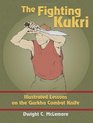 The Fighting Kukri Illustrated Lessons on the Gurkha Combat Knife
