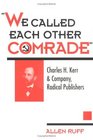We Called Each Other Comrade Charles H Kerr  Company Radical Publishers