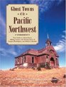 Ghost Towns of the Pacific Northwest Your Guide to Ghost Towns Mining Camps and Historic Forts of Oregon Washington and British Columbia