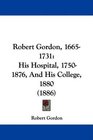 Robert Gordon 16651731 His Hospital 17501876 And His College 1880