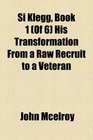 Si Klegg Book 1  His Transformation From a Raw Recruit to a Veteran