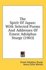 The Spirit Of Japan With Selected Poems And Addresses Of Ernest Adolphus Sturge
