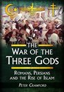 The War of the Three Gods Romans Persians and the Rise of Islam