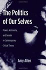 The Politics of Our Selves Power Autonomy and Gender in Contemporary Critical Theory