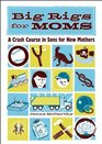 Big Rigs for Moms A Crash Course in Sons for New Mothers