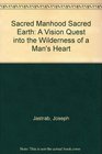 Sacred Manhood Sacred Earth A Vision Quest into the Wilderness of a Man's Heart