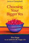 Choosing Your Bigger Yes 5 Steps to an Authentically Happy Life