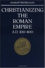 Christianizing the Roman Empire  AD 100400