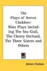 The Plays of Anton Chekhov Nine Plays including The SeaGull The Cherry Orchard The Three Sisters and Others