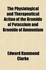 The Physiological and Therapeutical Action of the Bromide of Potassium and Bromide of Ammonium