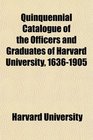 Quinquennial Catalogue of the Officers and Graduates of Harvard University 16361905