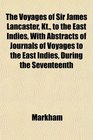The Voyages of Sir James Lancaster Kt to the East Indies With Abstracts of Journals of Voyages to the East Indies During the Seventeenth