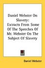 Daniel Webster On Slavery Extracts From Some Of The Speeches Of Mr Webster On The Subject Of Slavery