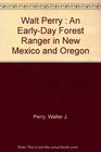 Walt Perry  An EarlyDay Forest Ranger in New Mexico and Oregon