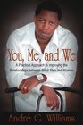 You Me and We A Practical Approach to Improving the Relationships Between Black Men and Women